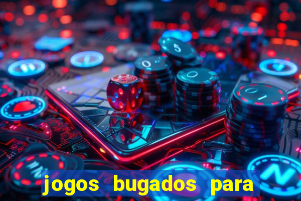 jogos bugados para ganhar dinheiro